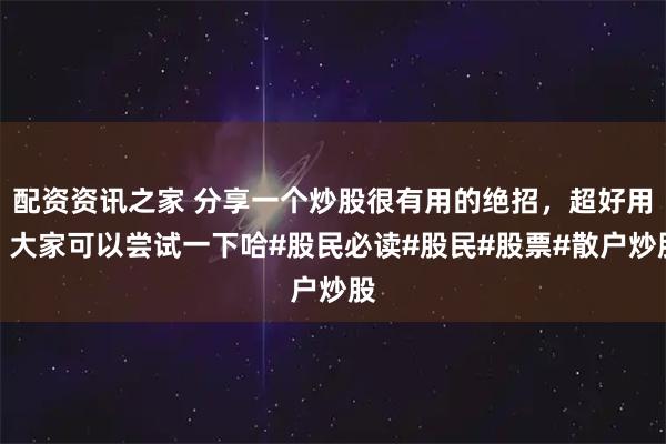 配资资讯之家 分享一个炒股很有用的绝招，超好用，大家可以尝试一下哈#股民必读#股民#股票#散户炒股