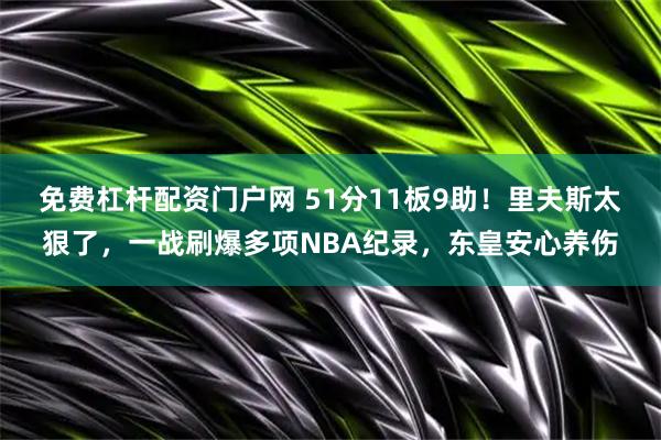 免费杠杆配资门户网 51分11板9助！里夫斯太狠了，一战刷爆多项NBA纪录，东皇安心养伤