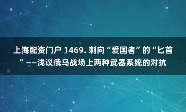 上海配资门户 1469. 刺向“爱国者”的“匕首”——浅议俄乌战场上两种武器系统的对抗