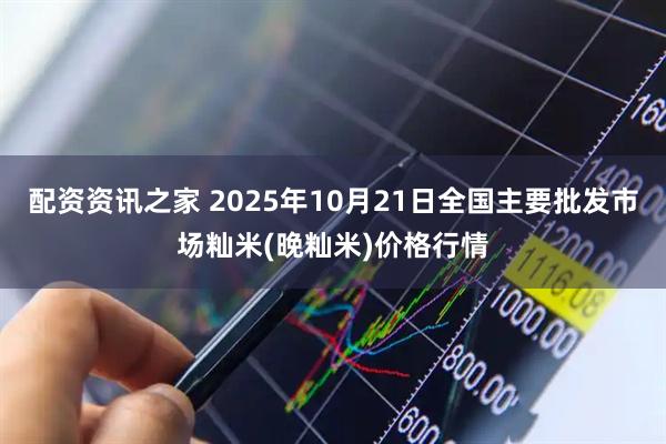 配资资讯之家 2025年10月21日全国主要批发市场籼米(晚籼米)价格行情