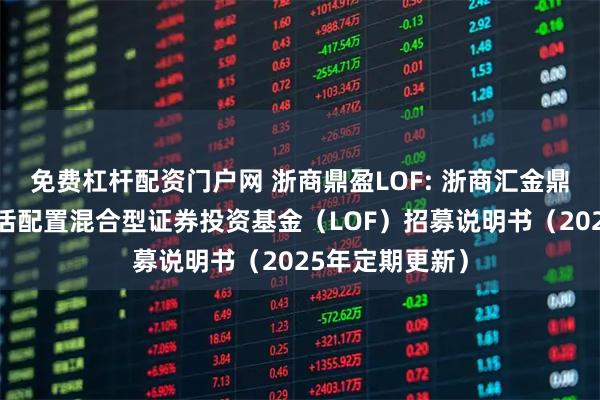免费杠杆配资门户网 浙商鼎盈LOF: 浙商汇金鼎盈事件驱动灵活配置混合型证券投资基金（LOF）招募说明书（2025年定期更新）