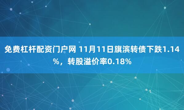 免费杠杆配资门户网 11月11日旗滨转债下跌1.14%，转股溢价率0.18%