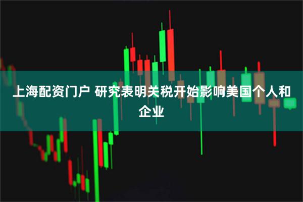 上海配资门户 研究表明关税开始影响美国个人和企业