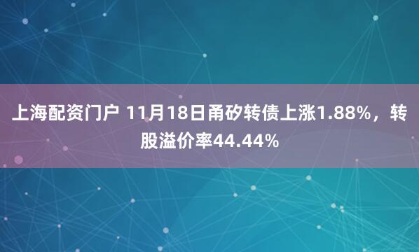 上海配资门户 11月18日甬矽转债上涨1.88%，转股溢价率44.44%
