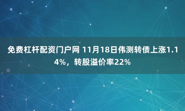 免费杠杆配资门户网 11月18日伟测转债上涨1.14%，转股溢价率22%