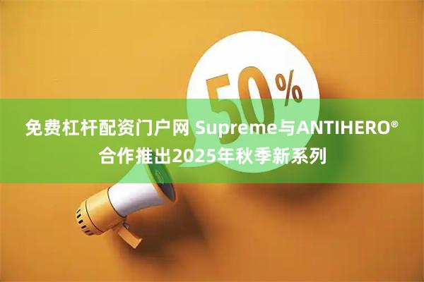 免费杠杆配资门户网 Supreme与ANTIHERO®合作推出2025年秋季新系列