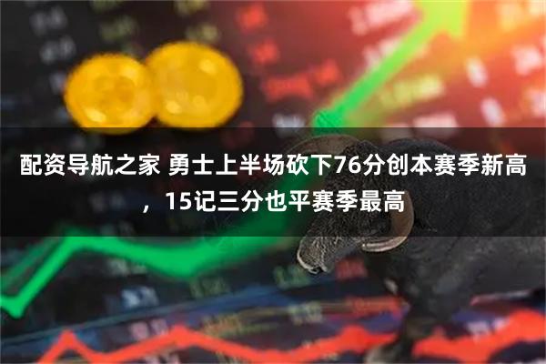 配资导航之家 勇士上半场砍下76分创本赛季新高，15记三分也平赛季最高
